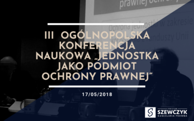 III Ogólnopolska Konferencja Naukowa „Jednostka jako podmiot ochrony prawnej”